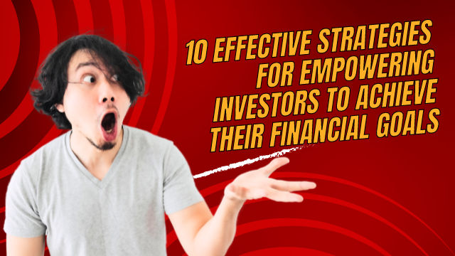 10 Effective Strategies for Empowering Investors to Achieve their Financial Goals